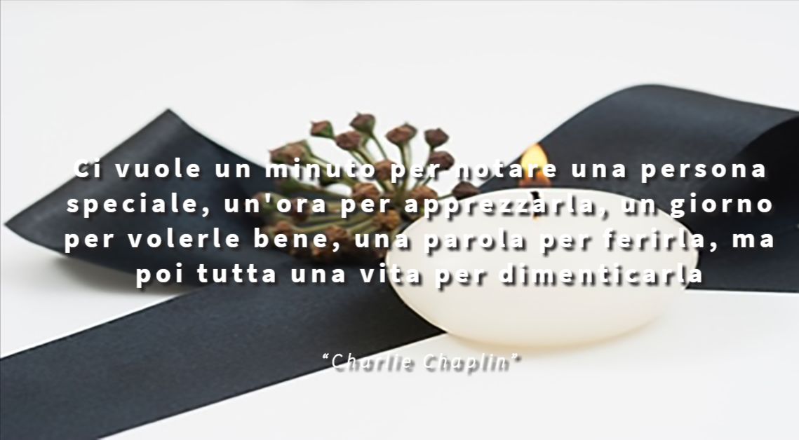 Ci vuole un minuto per notare una persona speciale, un'ora per apprezzarla, un giorno per volerle bene, una parola per ferirla, ma poi tutta una vita per dimenticarla - Charlie Chaplin